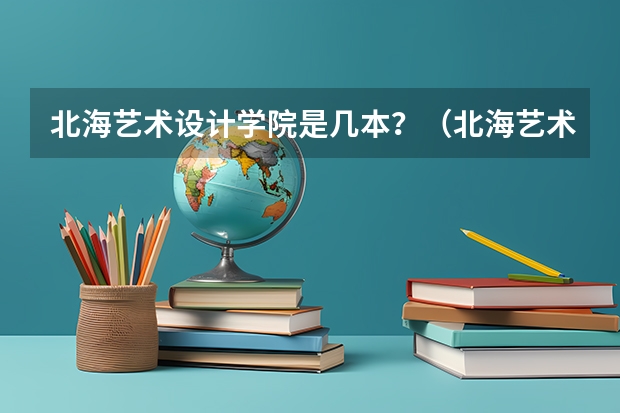 北海艺术设计学院是几本？（北海艺术设计学院是几本）
