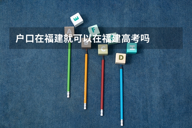 户口在福建就可以在福建高考吗