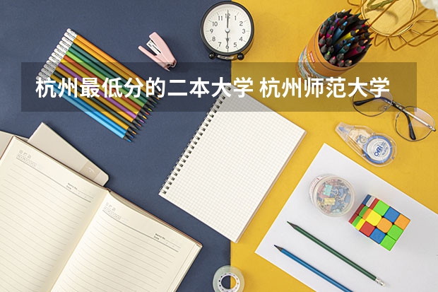 杭州最低分的二本大学 杭州师范大学二本录取分数线