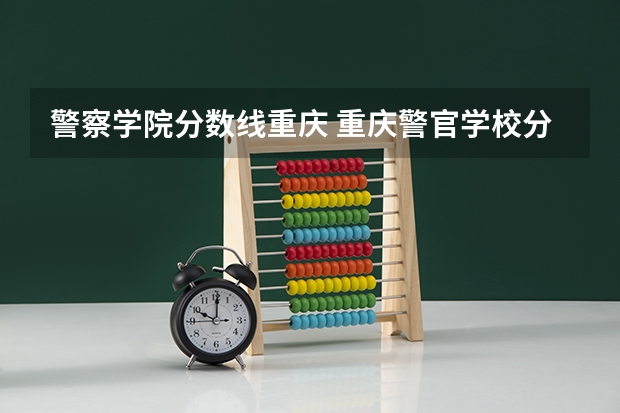 警察学院分数线重庆 重庆警官学校分数线