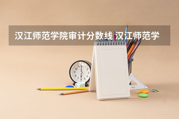 汉江师范学院审计分数线 汉江师范学院2023分数线