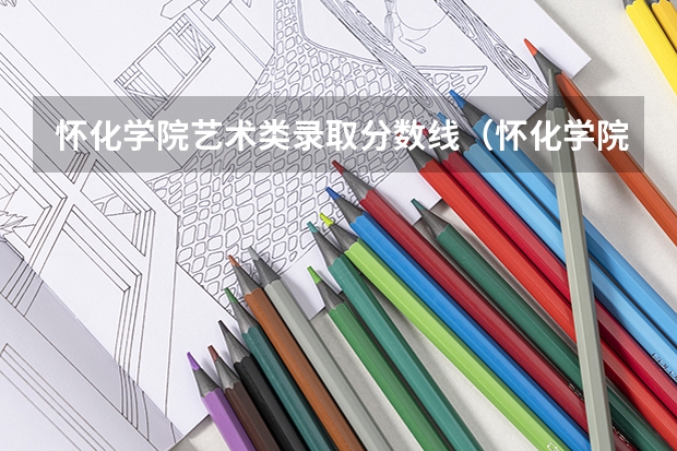 怀化学院艺术类录取分数线（怀化学院小学教育专升本录取分数线）