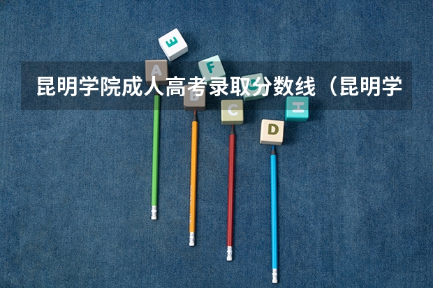 昆明学院成人高考录取分数线（昆明学院二本录取分数线2023）