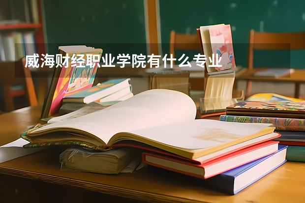 威海财经职业学院有什么专业