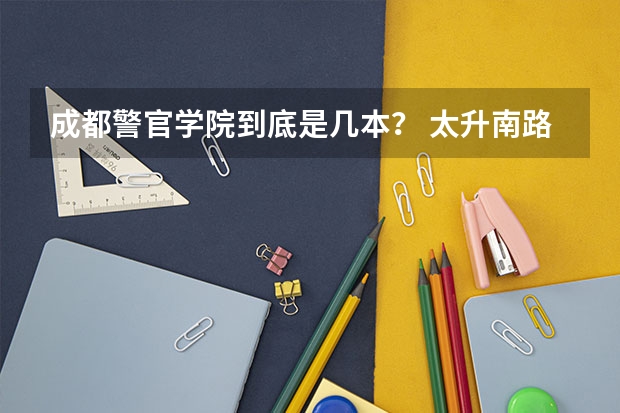 成都警官学院到底是几本？ 太升南路到四川警察学院双流校区怎样坐车