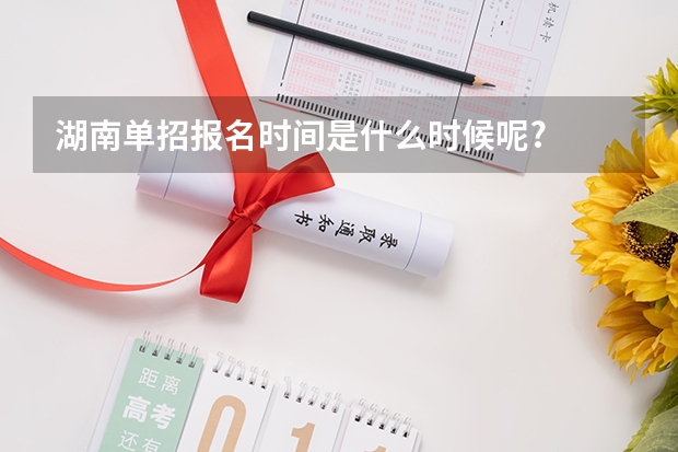 湖南单招报名时间是什么时候呢?