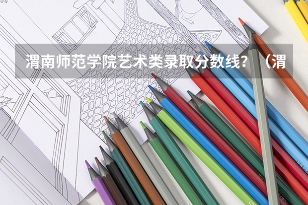 渭南师范学院艺术类录取分数线？（渭南师范学院大专分数线）