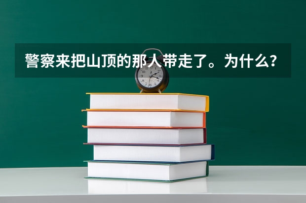 警察来把山顶的那人带走了。为什么?