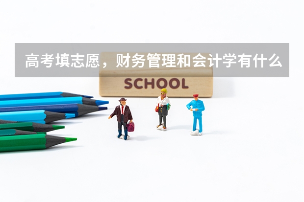 高考填志愿，财务管理和会计学有什么区别？