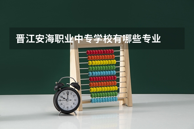 晋江安海职业中专学校有哪些专业