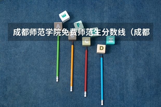 成都师范学院免费师范生分数线(成都师范学院:2024年专升本录取信息(附:各批次录取分数线及录取人数))