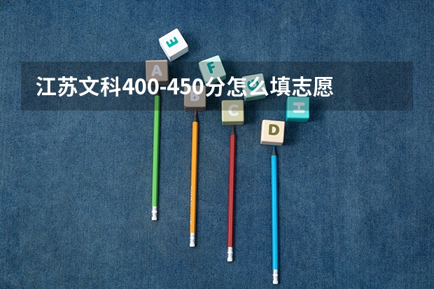 江苏文科400-450分怎么填志愿