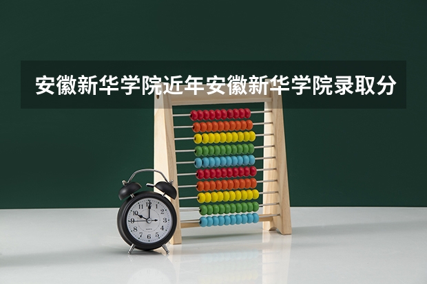 安徽新华学院近年安徽新华学院录取分数线 安徽录取分数线一览表