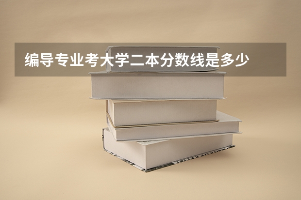 编导专业考大学二本分数线是多少
