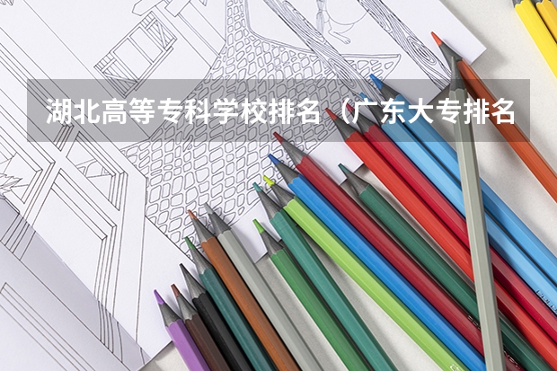 湖北高等专科学校排名（广东大专排名）