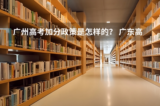 广州高考加分政策是怎样的? 广东高考优惠政策