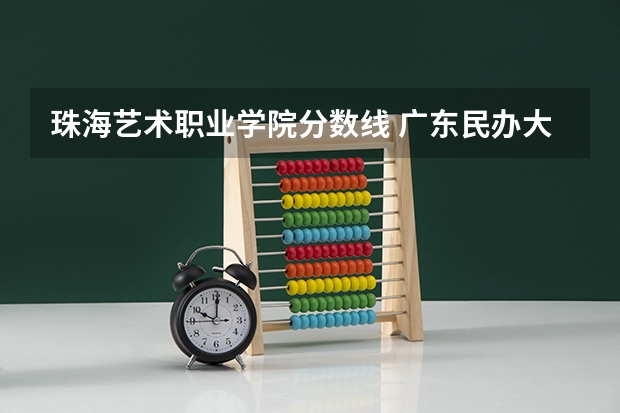 珠海艺术职业学院分数线 广东民办大学本科分数线