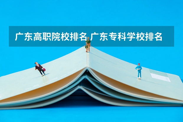 广东高职院校排名 广东专科学校排名公办