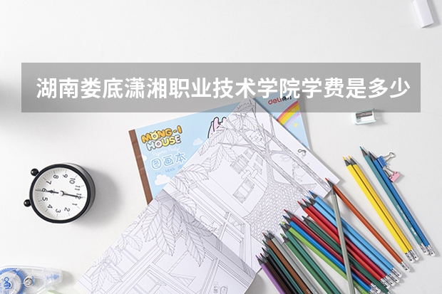 湖南娄底潇湘职业技术学院学费是多少?