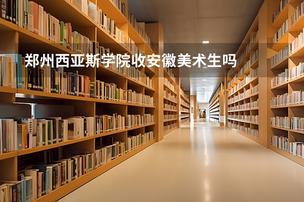 郑州西亚斯学院收安徽美术生吗
