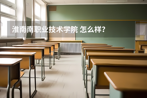 淮南南职业技术学院 怎么样？