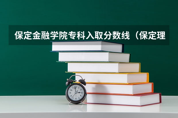 保定金融学院专科入取分数线(保定理工学院专科分数线)