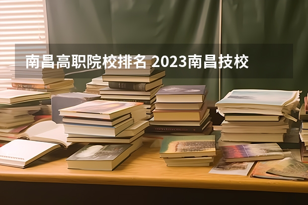 南昌高职院校排名 2023南昌技校学校排名名单