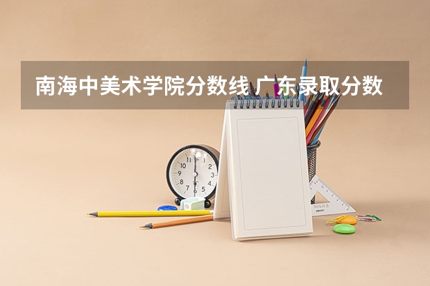 南海中美术学院分数线 广东录取分数线