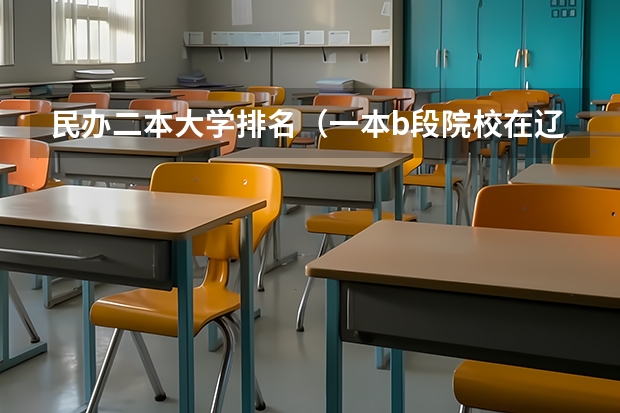 民办二本大学排名(一本b段院校在辽宁的最低录取分数线)