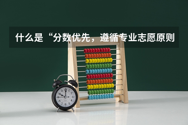 什么是“分数优先，遵循专业志愿原则”？