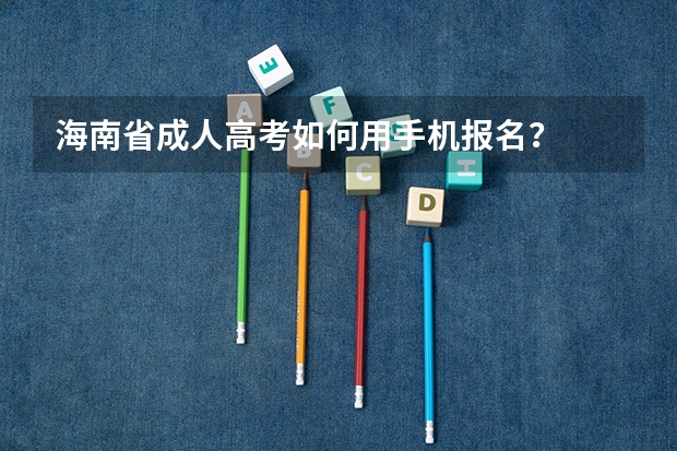 海南省成人高考如何用手机报名？