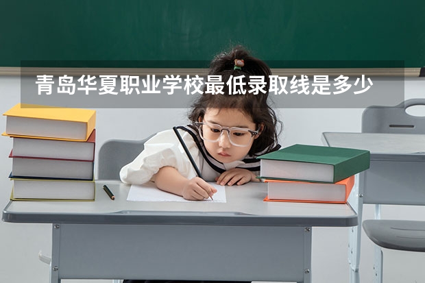 青岛华夏职业学校最低录取线是多少