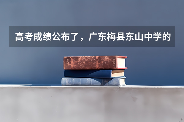 高考成绩公布了,广东梅县东山中学的具体情况怎样? 梅县高考考场有几个