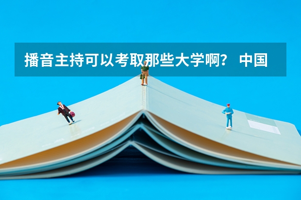 播音主持可以考取那些大学啊？ 中国传媒大学分数线