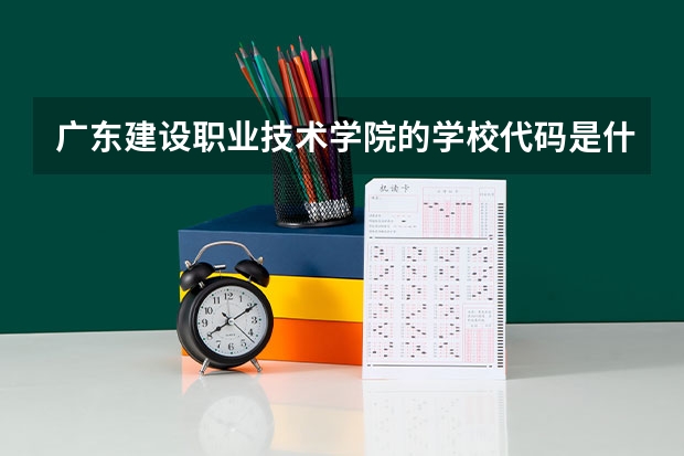 广东建设职业技术学院的学校代码是什么