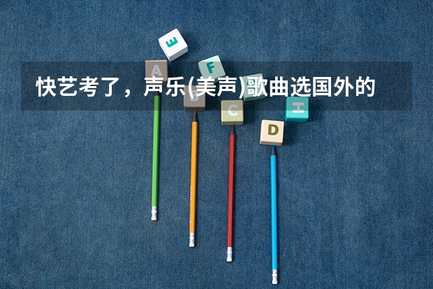 快艺考了,声乐(美声)歌曲选国外的曲子是好还是不好呢?会占优势还是劣势? 麻烦老师您给点建议,谢谢您。