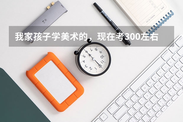 我家孩子学美术的，现在考300左右，现在二本录取分数线是多少呢
