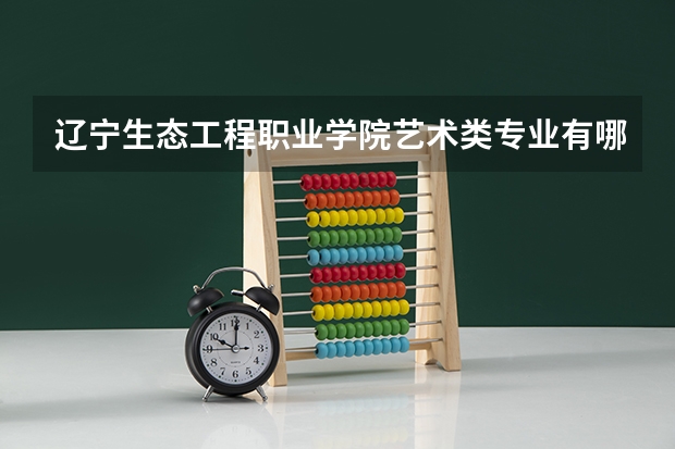 辽宁生态工程职业学院艺术类专业有哪些？