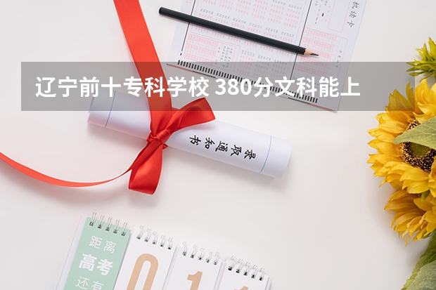辽宁前十专科学校 380分文科能上的二本大学