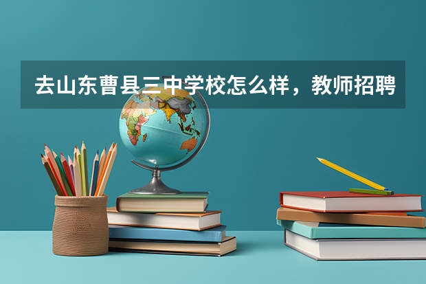 去山东曹县三中学校怎么样，教师招聘曹县旅游推荐