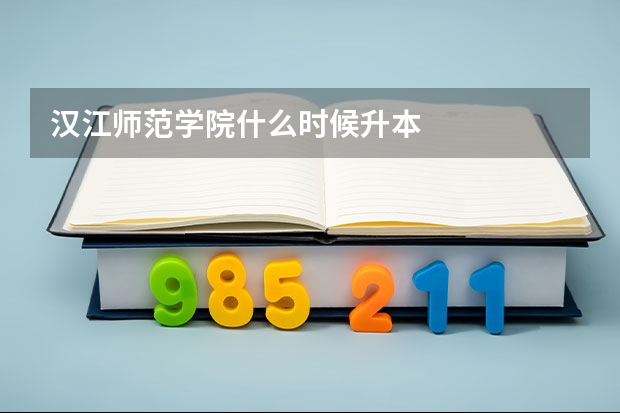 汉江师范学院什么时候升本
