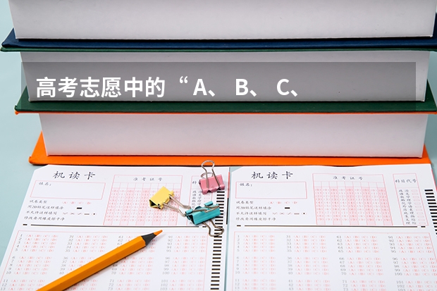 高考志愿中的“ A、 B、 C、 D”是什么意思？