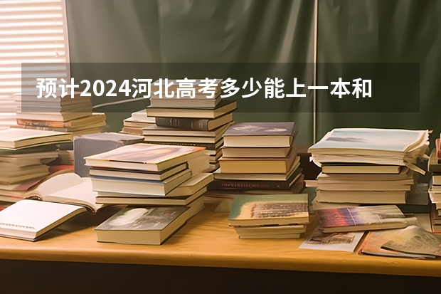 预计2024河北高考多少能上一本和二本 录取分数线预测