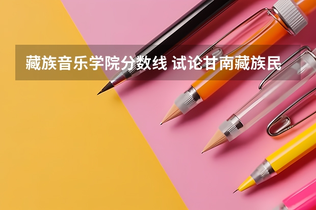 藏族音乐学院分数线 试论甘南藏族民间音乐的传承