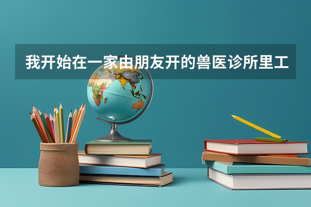 我开始在一家由朋友开的兽医诊所里工作英文翻译(用英语翻译,我要做一名兽医,因为我喜欢动物们,我喜欢看到它们活跃的样子�)