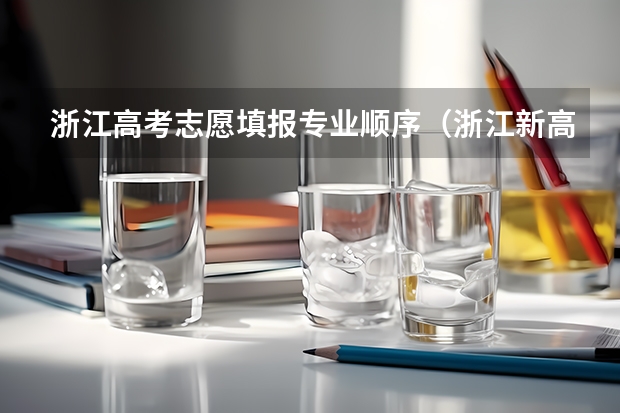 浙江高考志愿填报专业顺序（浙江新高考志愿填报规则讲解）