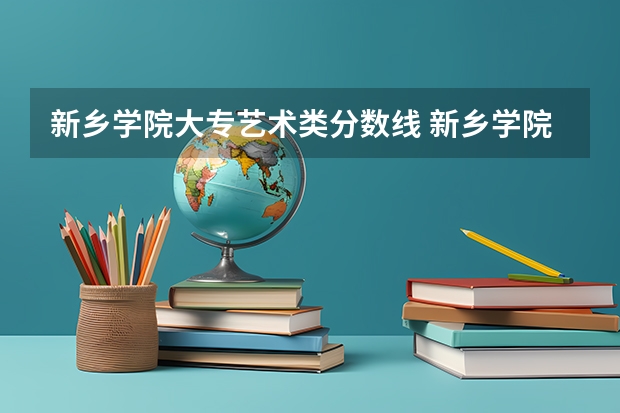 新乡学院大专艺术类分数线 新乡学院录取分数线