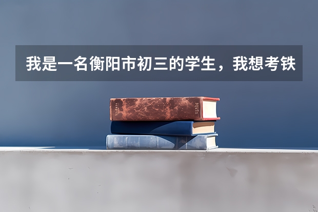 我是一名衡阳市初三的学生,我想考铁一中,应该如何报考?