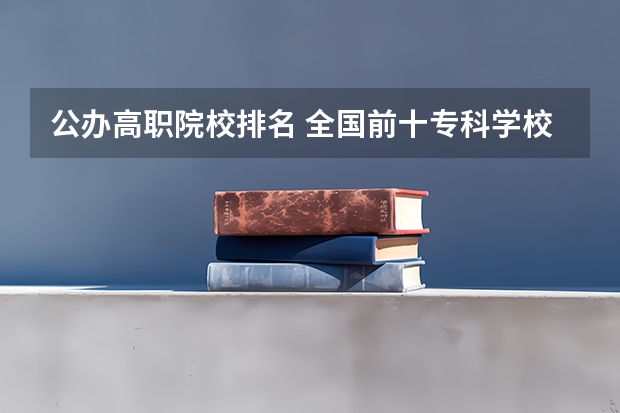 公办高职院校排名 全国前十专科学校排名