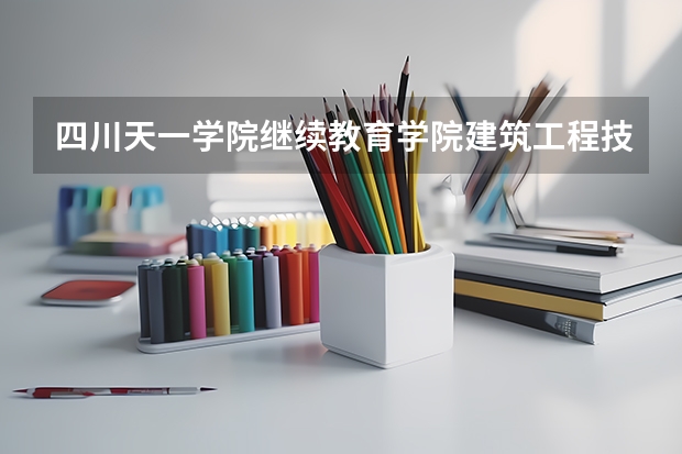 四川天一学院继续教育学院建筑工程技术专业怎么样？